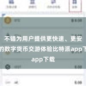 不错为用户提供更快速、更安全的数字货币交游体验比特派app下载