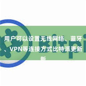 用户可以设置无线网络、蓝牙、VPN等连接方式比特派更新