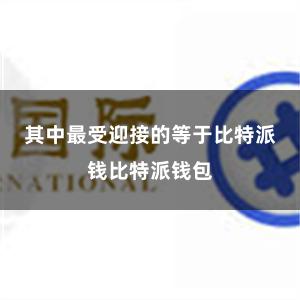 其中最受迎接的等于比特派钱比特派钱包
