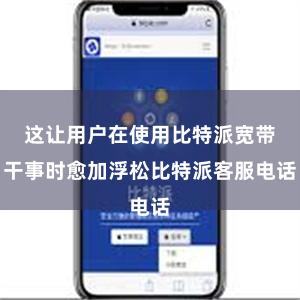 这让用户在使用比特派宽带干事时愈加浮松比特派客服电话
